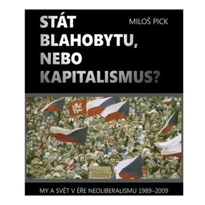 Stát blahobytu, nebo kapitalismus? My a svět v éře neoliberalismu 1989-2009.