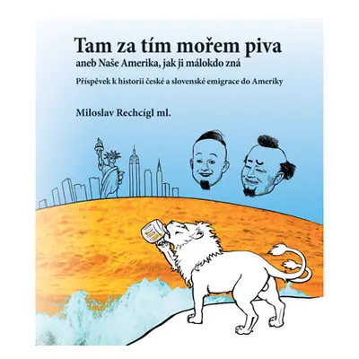 Tam za tím mořem piva aneb Naše Amerika, jak ji málokdo zná. Příspěvek k historii české a sloven