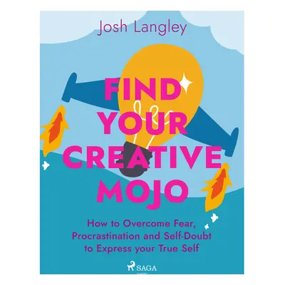 Find Your Creative Mojo: How to Overcome Fear, Procrastination and Self-Doubt to Express your Tr