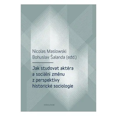 Jak studovat aktéra a sociální změnu z perspektivy historické sociologie