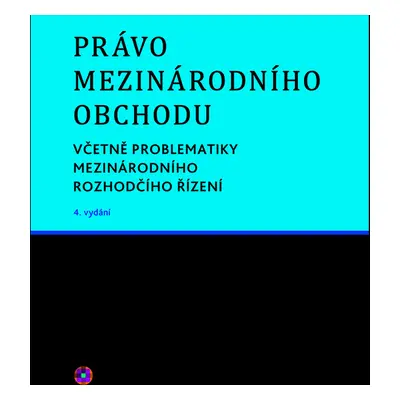 Právo mezinárodního obchodu. Včetně problematiky mezinárodního rozhodčího řízení. 4. vydání