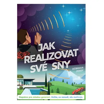 JAK REALIZOVAT SVÉ SNY: Napsáno pro mladou generaci