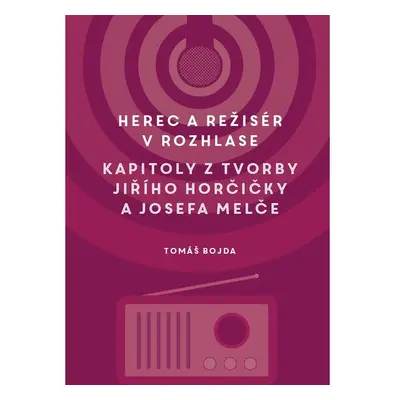 Herec a režisér v rozhlase. Kapitoly z tvorby Jiřího Horčičky a Josefa Melče