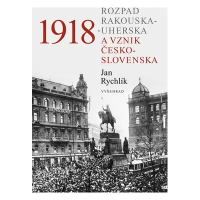 1918 - Rozpad Rakouska-Uherska a vznik Československa