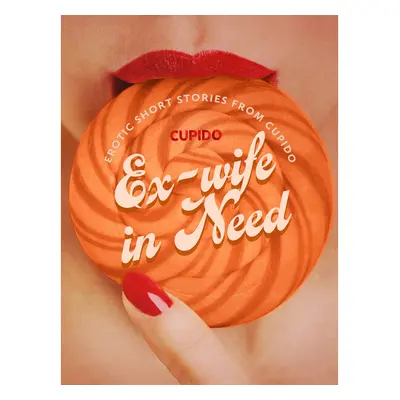 Ex-wife in Need - and Other Erotic Short Stories from Cupido