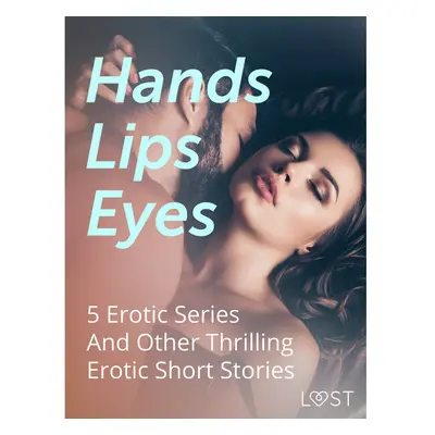 Hands, Lips, Eyes: 5 Erotic Series And Other Thrilling Erotic Short Stories