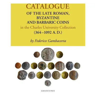 Catalogue of the Late Roman, Byzantine and Barbaric Coins in the Charles University Collection (