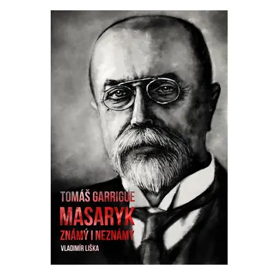 Tomáš Garrigue Masaryk: známý i neznámý