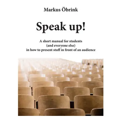 Speak up! A short manual for students (and everyone else) in how to present stuff in front of an