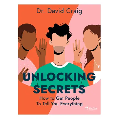 Unlocking Secrets: How to Get People To Tell You Everything