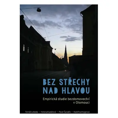 Bez střechy nad hlavou. Empirická studie o bezdomovectví v Olomouci