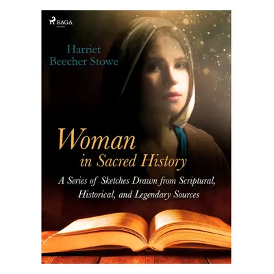 Woman in Sacred History: A Series of Sketches Drawn from Scriptural, Historical, and Legendary S