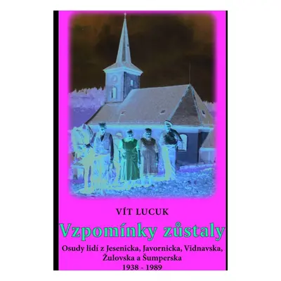 Vzpomínky zůstaly - Osudy lidí z Jesenicka, Javornicka, Vidnavska, Žulovska a Šumperska 1938 – 1