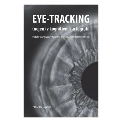 Eye-tracking (nejen) v kognitivní kartografii. Praktický průvodce tvorbou a vyhodnocením experim