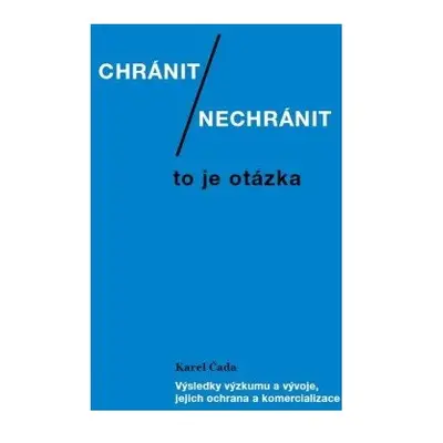 Chránit či nechránit / to je otázka. Výsledky výzkumu a vývoje, jejich ochrana a komercializace