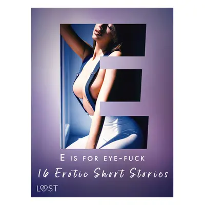 E is for Eye-fuck: 16 Erotic Short Stories