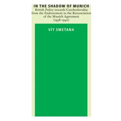 In the Shadow of Munich. British Policy towards Czechoslovakia from 1938 to 1942