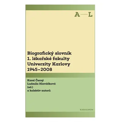 Biografický slovník 1. lékařské fakulty Univerzity Karlovy 1945–2008. 1. svazek A–L.