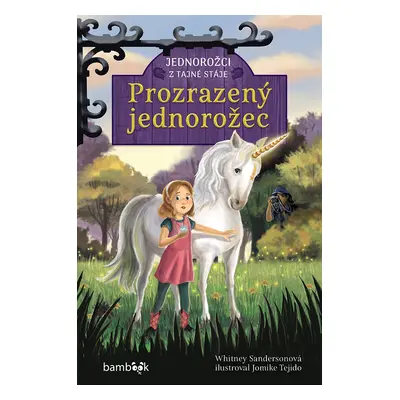 Kniha: Jednorožci z tajné stáje – Prozrazený jednorožec od Sandersonová Whitney