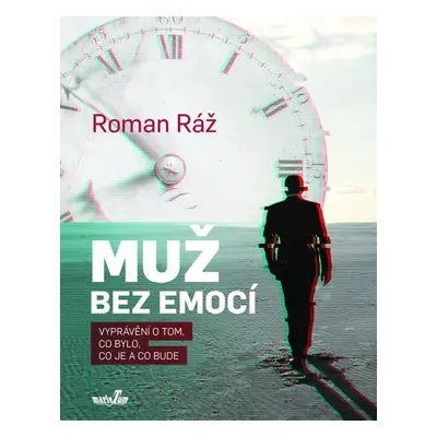 Muž bez emocí - Vyprávění o tom, co bylo, co je a co bude - Roman Ráž