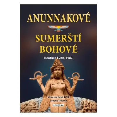 Anunnakové - sumerští bohové. Mimozemská DNA a osud lidstva - Heather Lynn