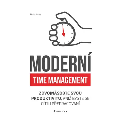 Moderní time management - Zdvojnásobte svou produktivitu, aniž byste se cítili přepracovaní - Ke