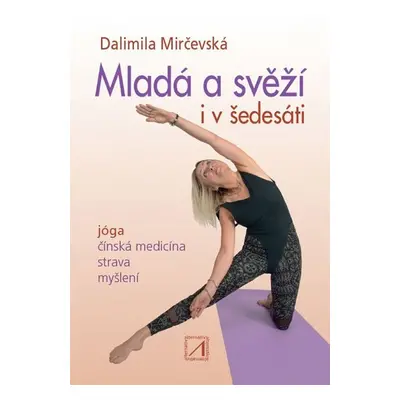 Mladá a svěží i v šedesáti - Jóga, čínská medicína, strava, myšlení - Dalimila Mirčevská