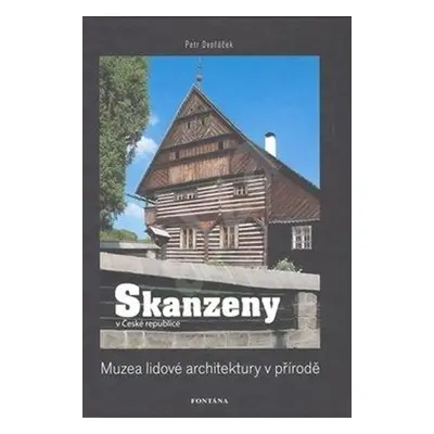 Skanzeny v České republice: Muzea lidové architektury v přírodě - Petr Dvořáček