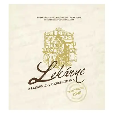 Lekárne a lekárnici v okrese Žilina pred rokom 1990 - Roman Smieško; Oľga Frátriková; Milan Nová