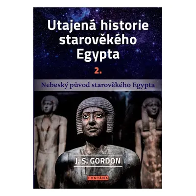 Utajená historie starověkého Egypta 2. - Nebeský původ starověkého Egypta - J. S. Gordon