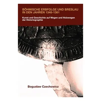 Böhmische Erbfolge und Breslau in den Jahren 1348-1361 - Kunst und Geschichte auf Wegen und Holz