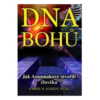 DNA Bohů - Jak Anunnakové stvořili člověka - Chris H. Hardy