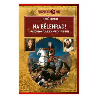 Na Bělehrad! - Rakousko-turecká válka 1716-1718 - Luboš Taraba