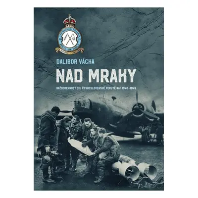 Nad mraky - Každodennost 311. československé perutě RAF 1940-1945 - Dalibor Vácha