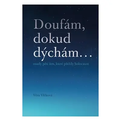 Doufám, doku dýchám... osudy pěti žen, které přežily holocaust - Vlčková Věra