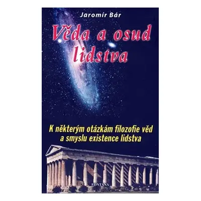 Věda a osud lidstva - K některým otázkám filozofie věd a smyslu existence lidstva - Jaroslav Bár