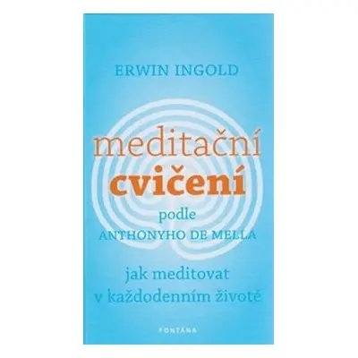 Meditační cvičení podle Anthonyho de Mella. Jak meditovat v každodenním životě - Erwin Ingold