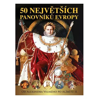 50 největších panovníků Evropy od Alexandra Velikého po Alžbětu II., 1. vydání - Pavel Šmejkal