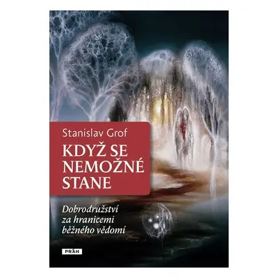 Když se nemožné stane - Dobrodružství za hranicemi běžného vědomí - Stanislav Grof