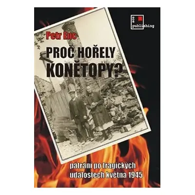 Proč hořely Konětopy? - Pátrání po tragických událostech května 1945 - Petr Enc