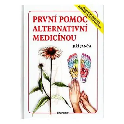 První pomoc alternativní medicínou - Praktický doplněk Herbáře léčivých rostlin - Jiří Janča