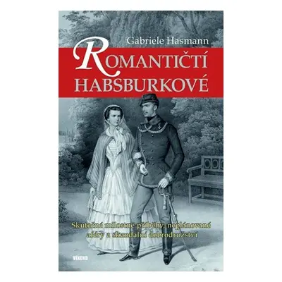 Romantičtí Habsburkové - Skutečné milostné příběhy, neplánované aféry a skandální dobrodružství 