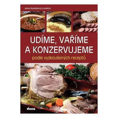 Udíme, vaříme a konzervujeme podle vyzkoušených receptů - Alena Doležalová