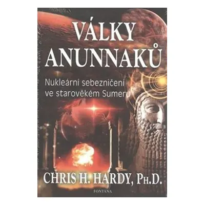 Války Anunnaků - Nukleární sebezničení ve starověkém sumeru - Chris H. Hardy