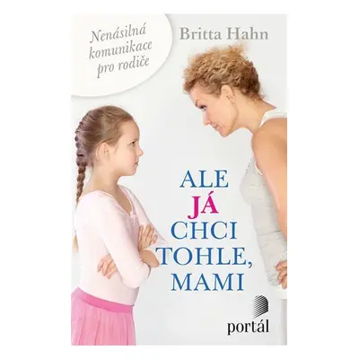 Ale já chci tohle, mami - Nenásilná komunikace pro rodiče - Britta Hahn