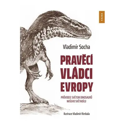 Pravěcí vládci Evropy - Průvodce světem dinosaurů našeho světadílu - Vladimír Socha