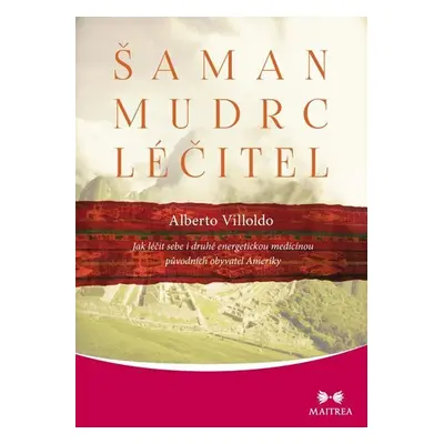 Šaman, mudrc, léčitel - Jak léčit sebe i druhé energetickou medicínou původních obyvatel Ameriky