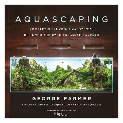 Aquascaping - Kompletní průvodce založením, designem a údržbou krásných akvárií - George Farmer