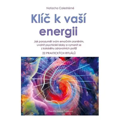 Klíč k vaší energii - Jak porozumět svým emočním zraněním, uvolnit psychické bloky a vymanit se 