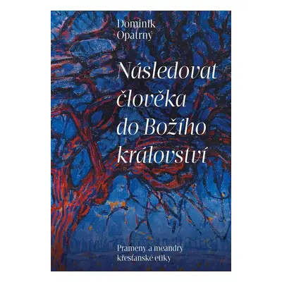 Následovat člověka do božího království - Prameny a meandry křesťanské etiky - Dominik Opatrný